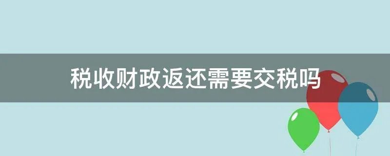 税收财政返还需要交税吗