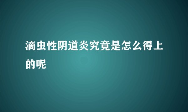 滴虫性阴道炎究竟是怎么得上的呢