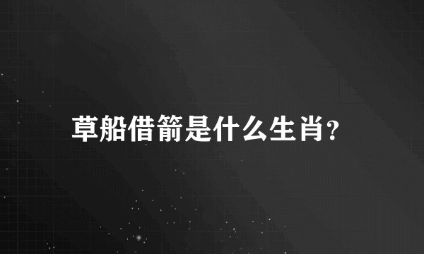 草船借箭是什么生肖？
