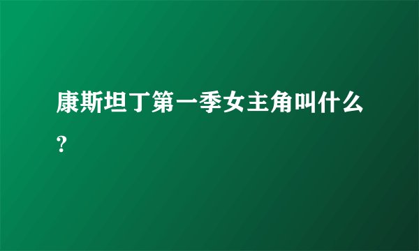 康斯坦丁第一季女主角叫什么?