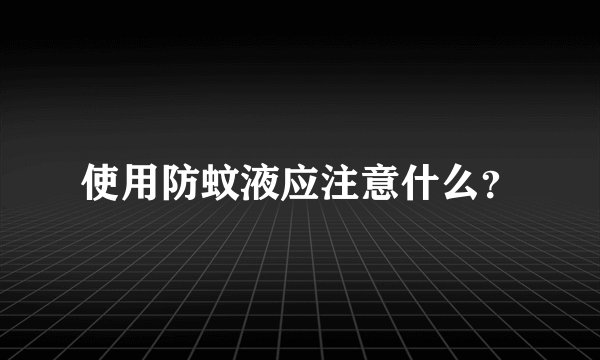 使用防蚊液应注意什么？