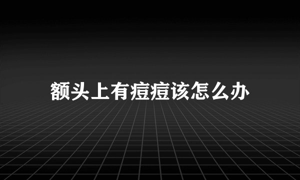 额头上有痘痘该怎么办