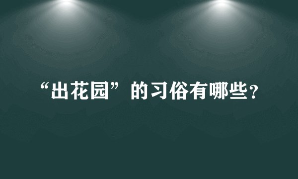 “出花园”的习俗有哪些？