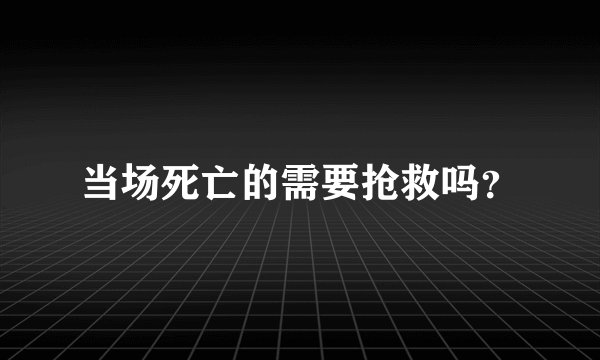 当场死亡的需要抢救吗？