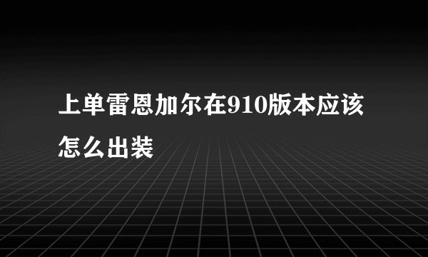 上单雷恩加尔在910版本应该怎么出装