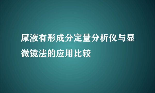 尿液有形成分定量分析仪与显微镜法的应用比较