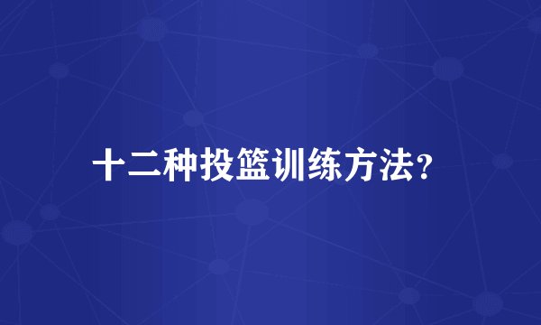 十二种投篮训练方法？