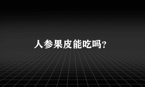 人参果皮能吃吗？