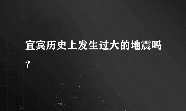 宜宾历史上发生过大的地震吗？