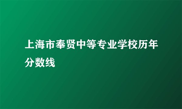 上海市奉贤中等专业学校历年分数线