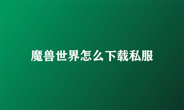 魔兽世界怎么下载私服