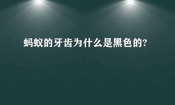 蚂蚁的牙齿为什么是黑色的?