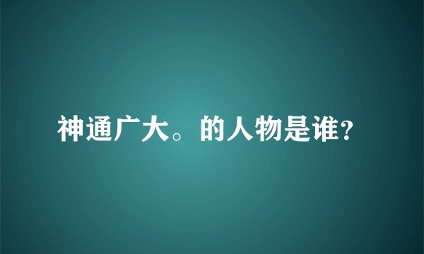 神通广大。的人物是谁？