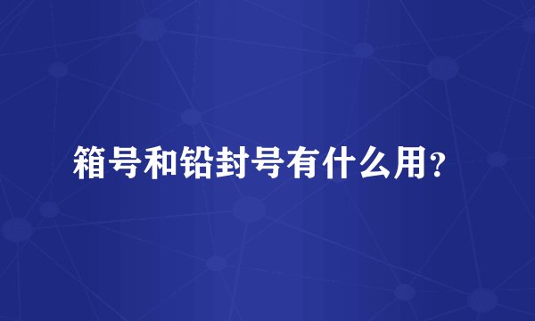 箱号和铅封号有什么用？