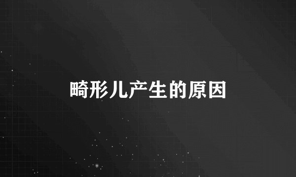 畸形儿产生的原因