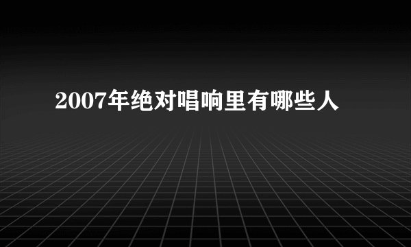2007年绝对唱响里有哪些人