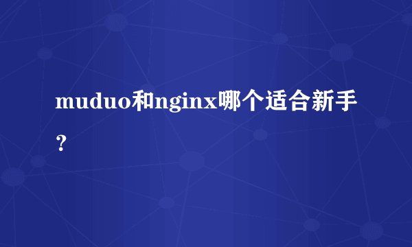 muduo和nginx哪个适合新手？