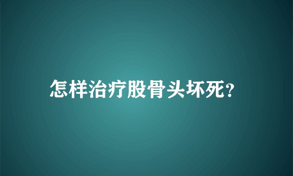 怎样治疗股骨头坏死?