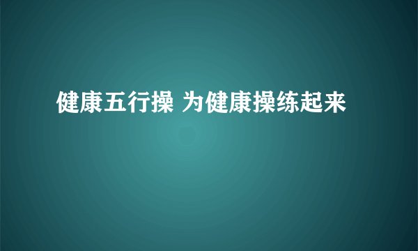 健康五行操 为健康操练起来