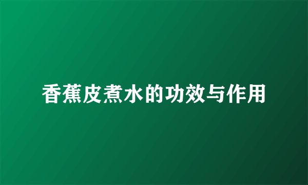 香蕉皮煮水的功效与作用