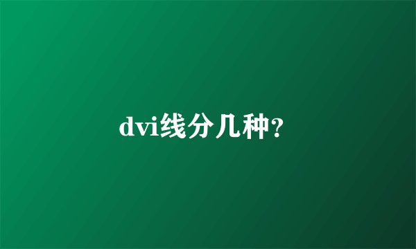dvi线分几种?