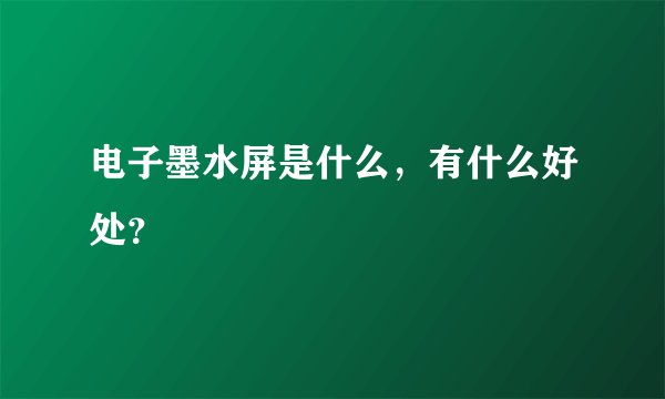 电子墨水屏是什么,有什么好处?