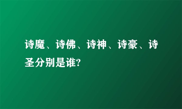 诗魔、诗佛、诗神、诗豪、诗圣分别是谁?