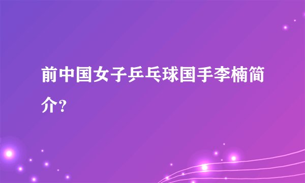 前中国女子乒乓球国手李楠简介？