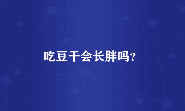 吃豆干会长胖吗？