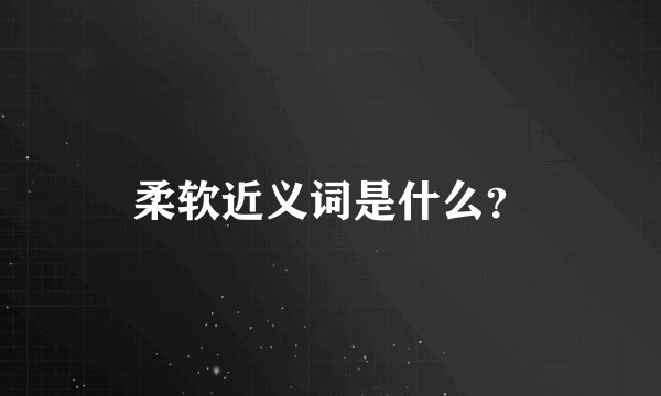 柔软近义词是什么？