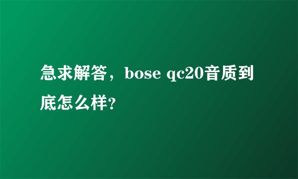 急求解答，bose qc20音质到底怎么样？