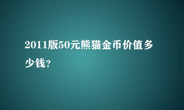 2011版50元熊猫金币价值多少钱？