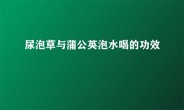 尿泡草与蒲公英泡水喝的功效
