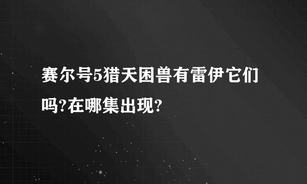 赛尔号5猎天困兽有雷伊它们吗?在哪集出现?