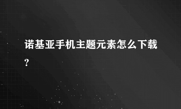 诺基亚手机主题元素怎么下载?