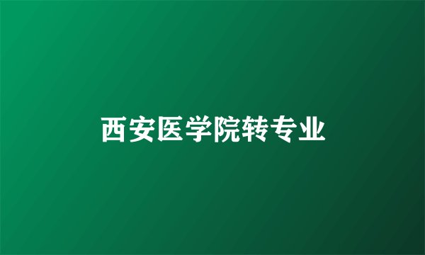 西安医学院转专业