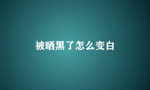 被晒黑了怎么变白
