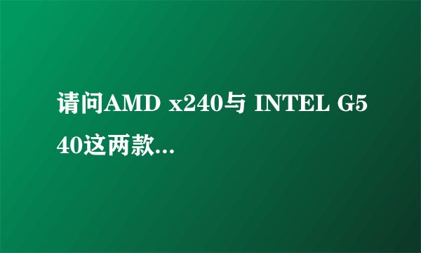 请问AMD x240与 INTEL G540这两款CPU谁性能更好点？