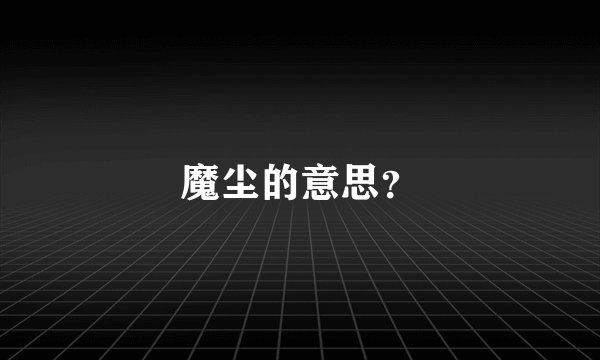 魔尘的意思？