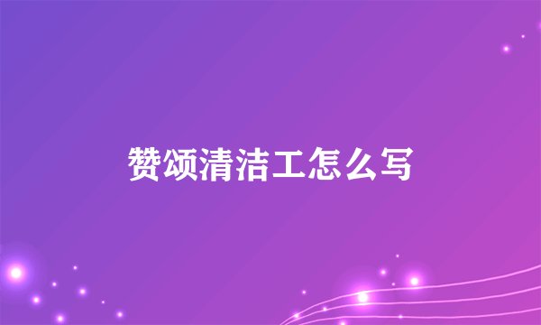 赞颂清洁工怎么写