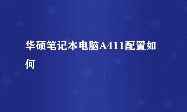 华硕笔记本电脑A411配置如何