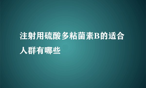 注射用硫酸多粘菌素B的适合人群有哪些