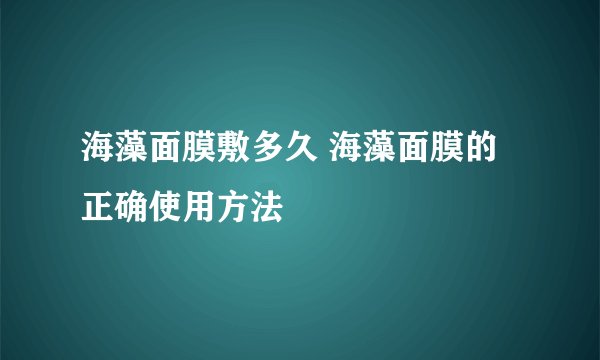 海藻面膜敷多久 海藻面膜的正确使用方法