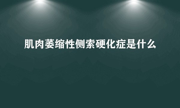 肌肉萎缩性侧索硬化症是什么