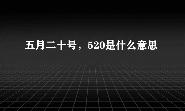 五月二十号，520是什么意思