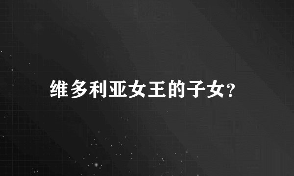 维多利亚女王的子女？
