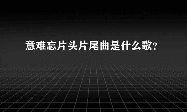 意难忘片头片尾曲是什么歌？