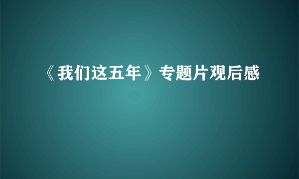 《我们这五年》专题片观后感