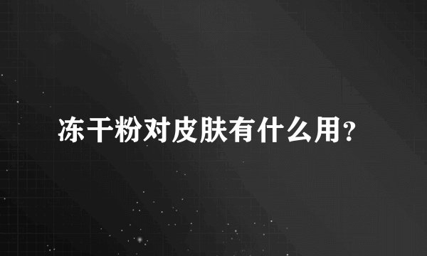 冻干粉对皮肤有什么用？