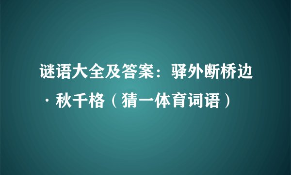 谜语大全及答案:驿外断桥边·秋千格(猜一体育词语)
